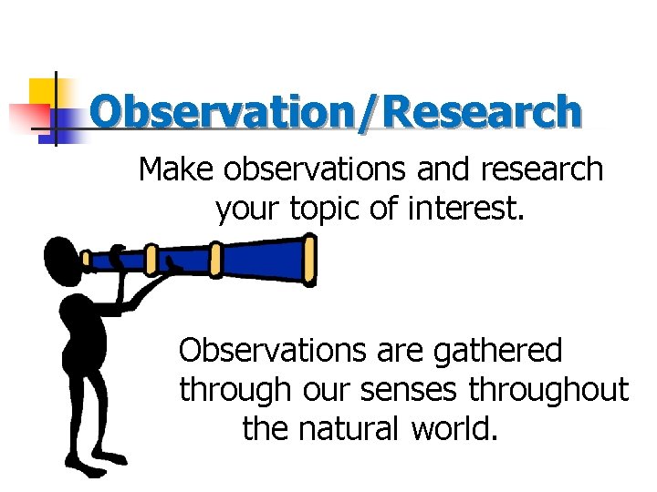 Observation/Research Make observations and research your topic of interest. Observations are gathered through our