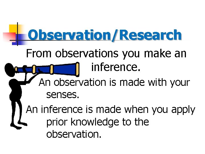 Observation/Research From observations you make an inference. An observation is made with your senses.