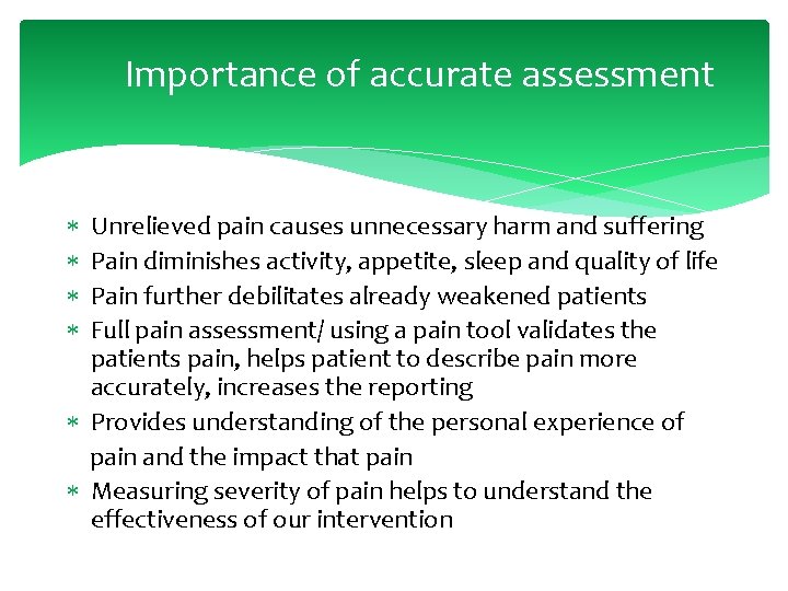 Importance of accurate assessment Unrelieved pain causes unnecessary harm and suffering Pain diminishes activity,