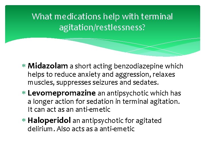 What medications help with terminal agitation/restlessness? Midazolam a short acting benzodiazepine which helps to