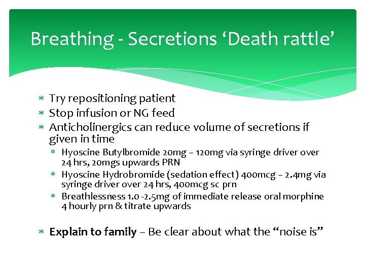 Breathing - Secretions ‘Death rattle’ Try repositioning patient Stop infusion or NG feed Anticholinergics