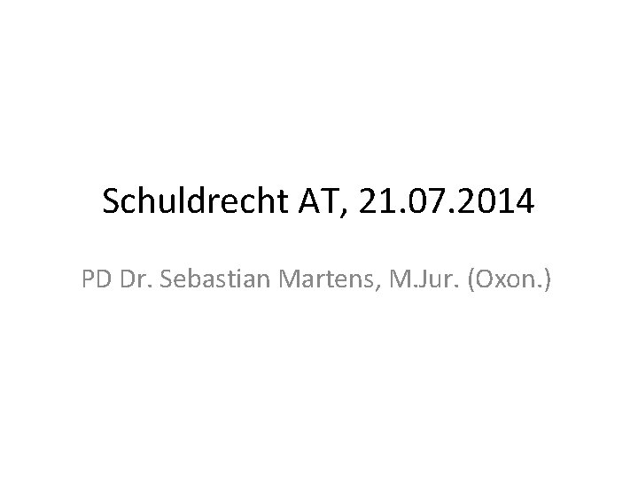 Schuldrecht AT, 21. 07. 2014 PD Dr. Sebastian Martens, M. Jur. (Oxon. ) 
