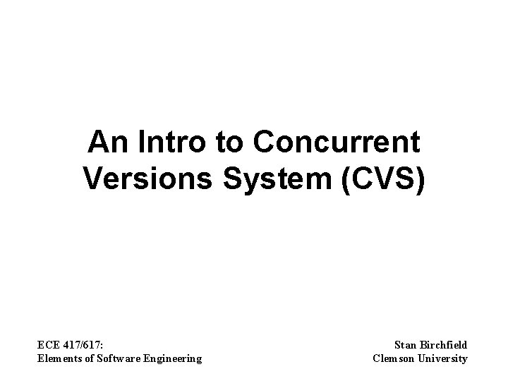 An Intro to Concurrent Versions System (CVS) ECE 417/617: Elements of Software Engineering Stan