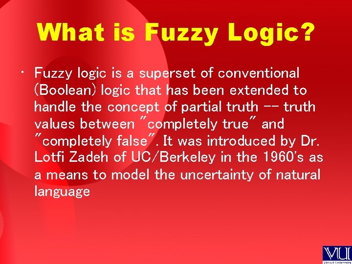 What is Fuzzy Logic? • Fuzzy logic is a superset of conventional (Boolean) logic