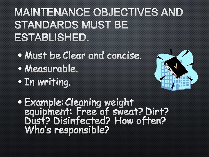 MAINTENANCE OBJECTIVES AND STANDARDS MUST BE ESTABLISHED. • MUST BE CLEAR AND CONCISE. •