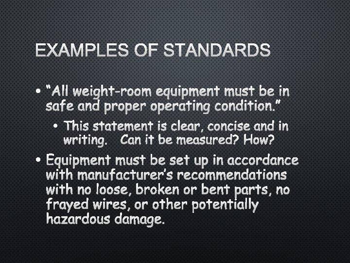 EXAMPLES OF STANDARDS • “ALL WEIGHT-ROOM EQUIPMENT MUST BE IN SAFE AND PROPERATING CONDITION.