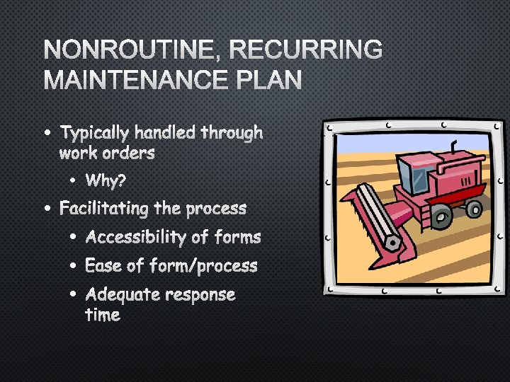 NONROUTINE, RECURRING MAINTENANCE PLAN • TYPICALLY HANDLED THROUGH WORK ORDERS • • WHY? FACILITATING