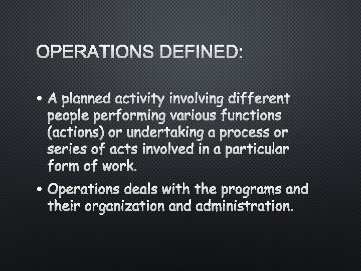 OPERATIONS DEFINED: • A PLANNED ACTIVITY INVOLVING DIFFERENT PEOPLE PERFORMING VARIOUS FUNCTIONS (ACTIONS) OR