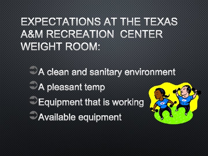 EXPECTATIONS AT THE TEXAS A&M RECREATION CENTER WEIGHT ROOM: Ü A CLEAN AND SANITARY