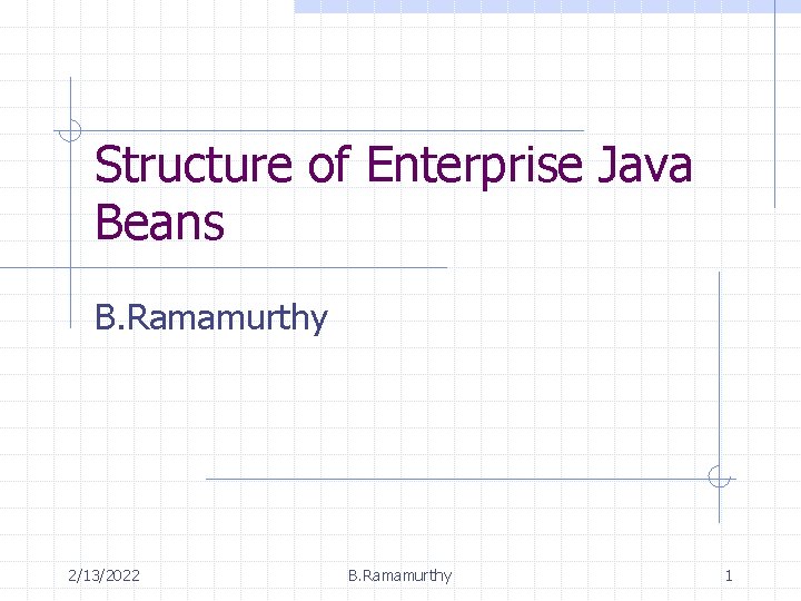 Structure of Enterprise Java Beans B. Ramamurthy 2/13/2022 B. Ramamurthy 1 