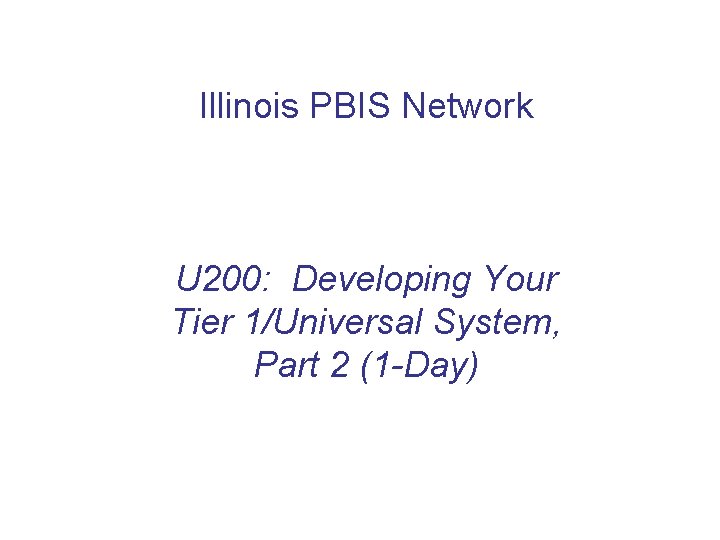 Illinois PBIS Network U 200: Developing Your Tier 1/Universal System, Part 2 (1 -Day)