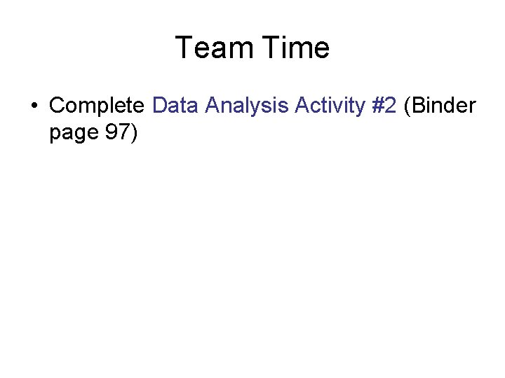 Team Time • Complete Data Analysis Activity #2 (Binder page 97) 