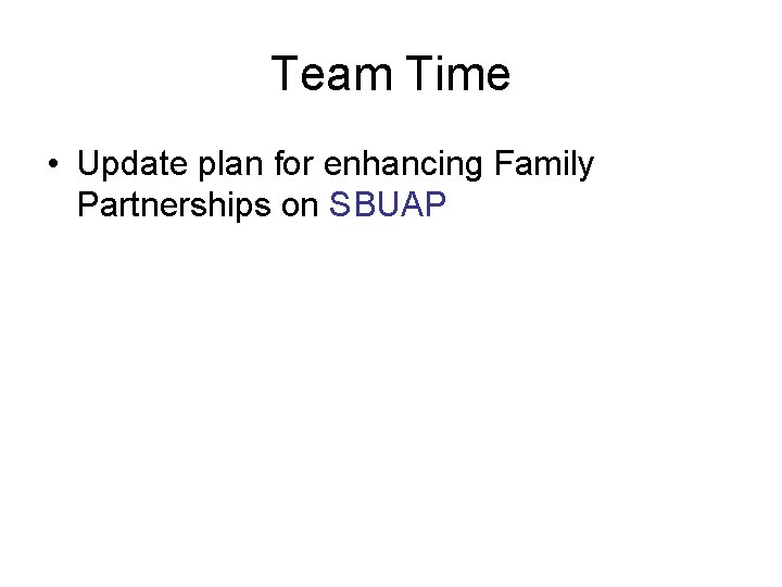 Team Time • Update plan for enhancing Family Partnerships on SBUAP 