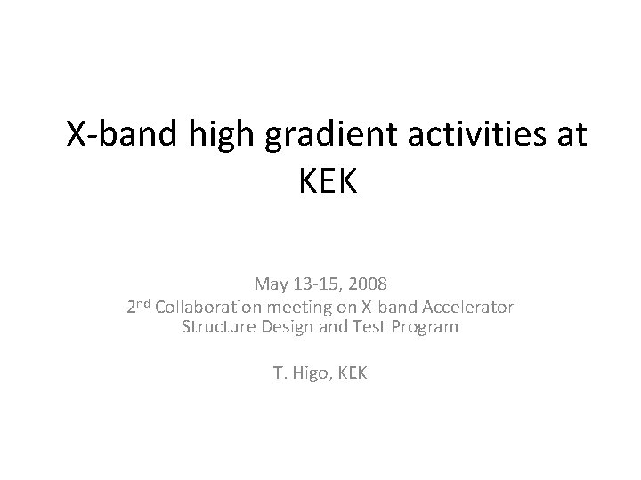 X-band high gradient activities at KEK May 13 -15, 2008 2 nd Collaboration meeting