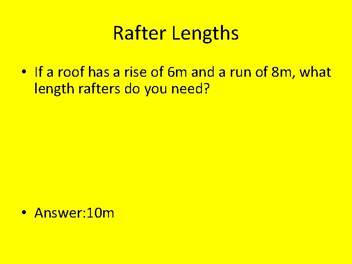 Rafter Lengths • If a roof has a rise of 6 m and a