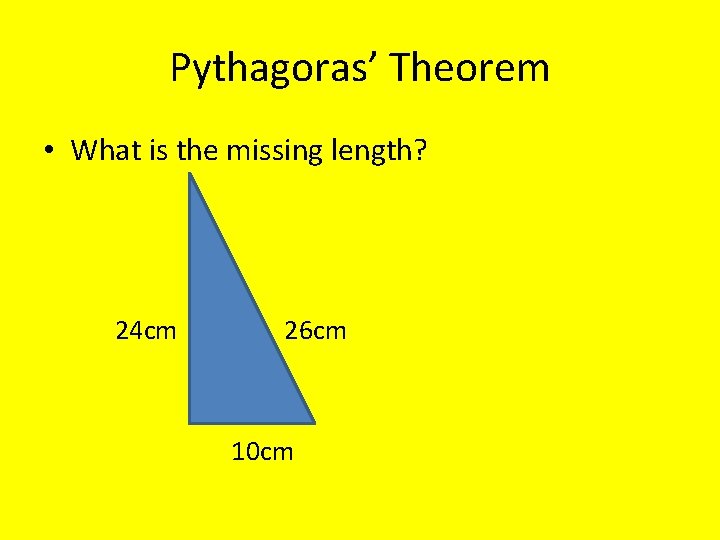 Pythagoras’ Theorem • What is the missing length? 24 cm 26 cm 10 cm