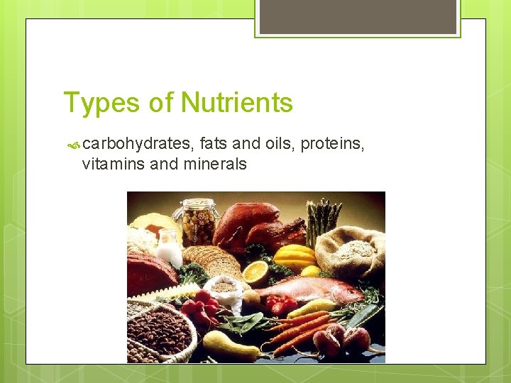 Types of Nutrients carbohydrates, fats and oils, proteins, vitamins and minerals 