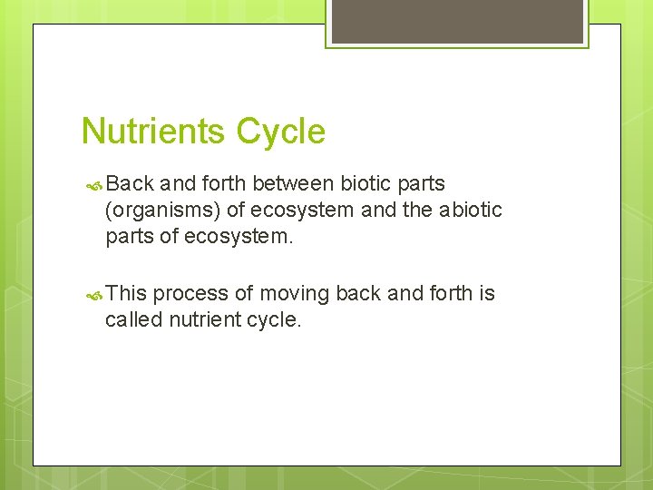 Nutrients Cycle Back and forth between biotic parts (organisms) of ecosystem and the abiotic