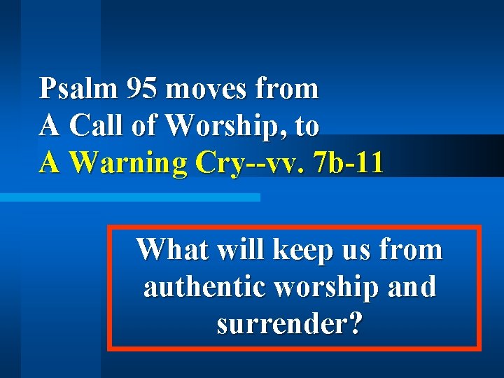 Psalm 95 moves from A Call of Worship, to A Warning Cry--vv. 7 b-11