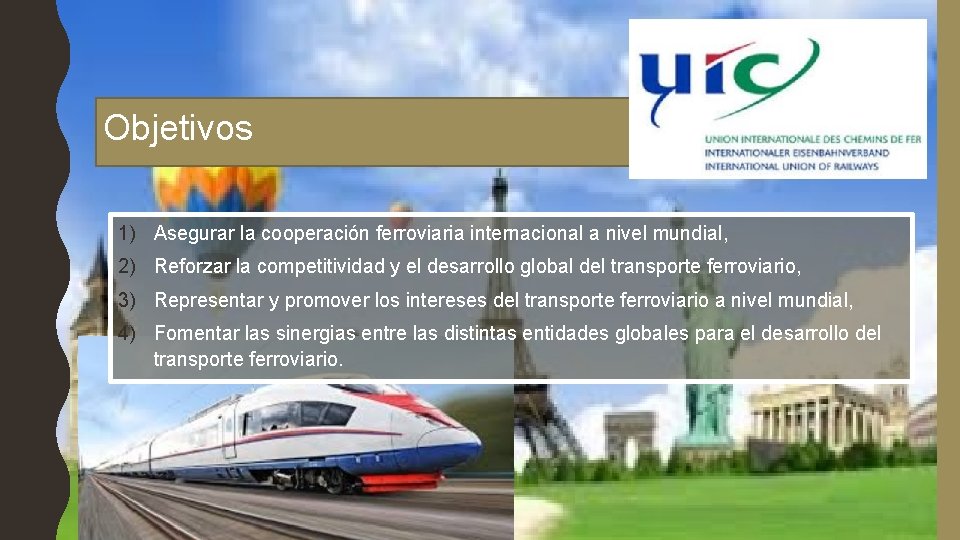 Objetivos 1) Asegurar la cooperación ferroviaria internacional a nivel mundial, 2) Reforzar la competitividad