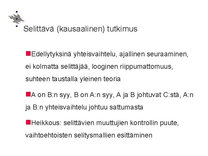 Selittävä (kausaalinen) tutkimus Edellytyksinä yhteisvaihtelu, ajallinen seuraaminen, ei kolmatta selittäjää, looginen riippumattomuus, suhteen taustalla