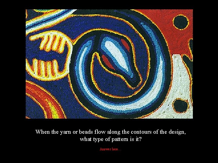 When the yarn or beads flow along the contours of the design, what type