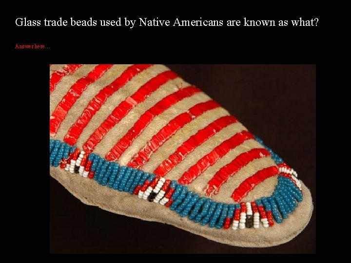 Glass trade beads used by Native Americans are known as what? Answer here… 