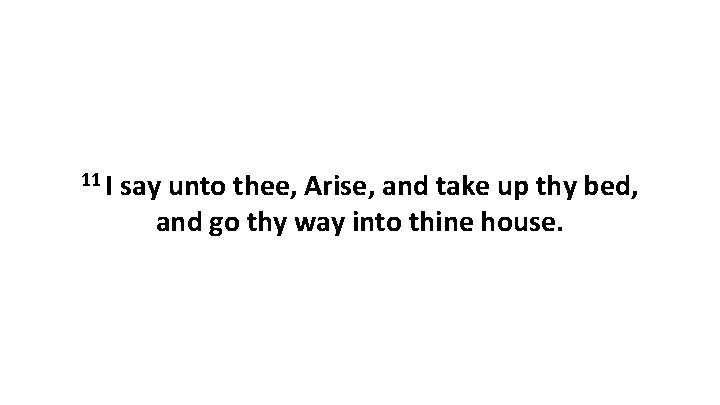 11 I say unto thee, Arise, and take up thy bed, and go thy
