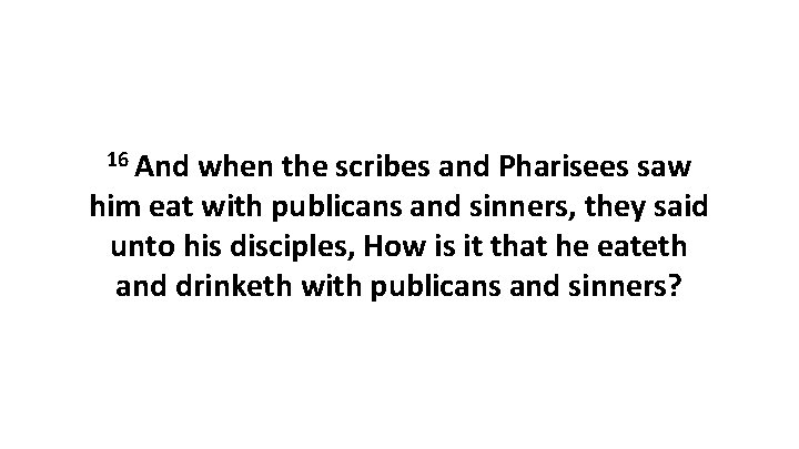 16 And when the scribes and Pharisees saw him eat with publicans and sinners,