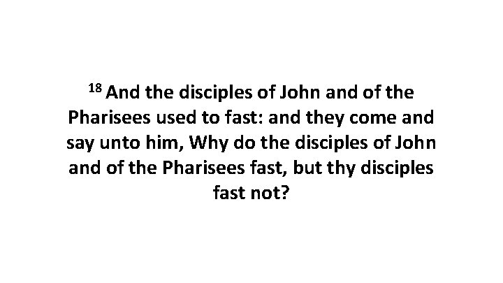 18 And the disciples of John and of the Pharisees used to fast: and