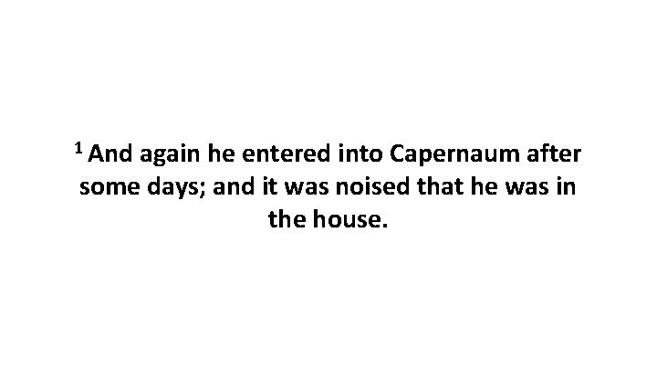 1 And again he entered into Capernaum after some days; and it was noised