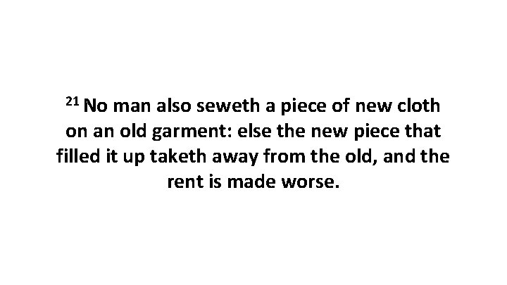 21 No man also seweth a piece of new cloth on an old garment:
