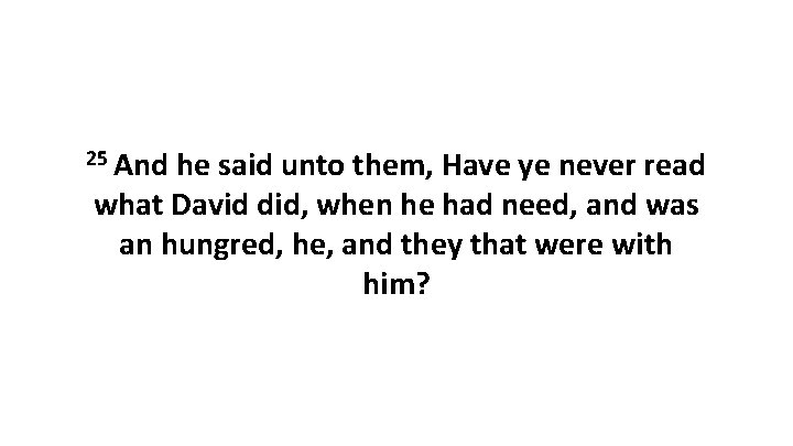 25 And he said unto them, Have ye never read what David did, when