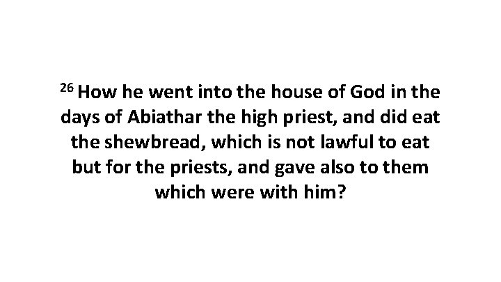 26 How he went into the house of God in the days of Abiathar