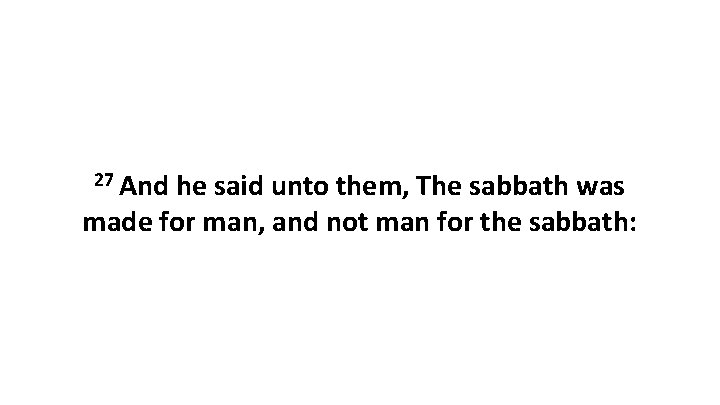 27 And he said unto them, The sabbath was made for man, and not
