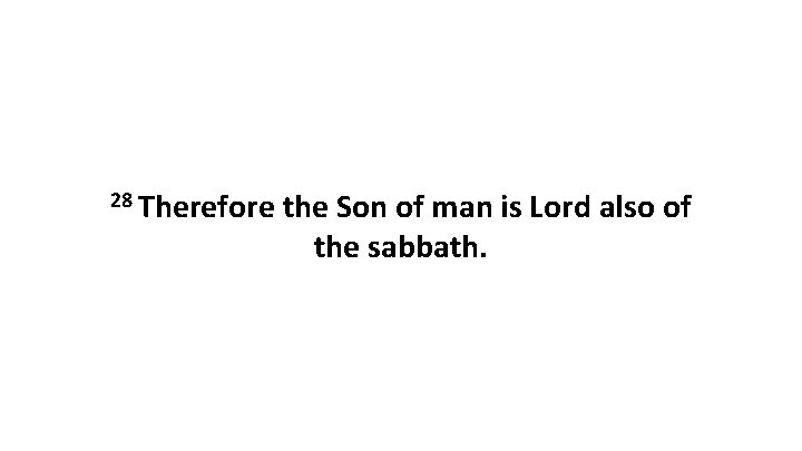 28 Therefore the Son of man is Lord also of the sabbath. 