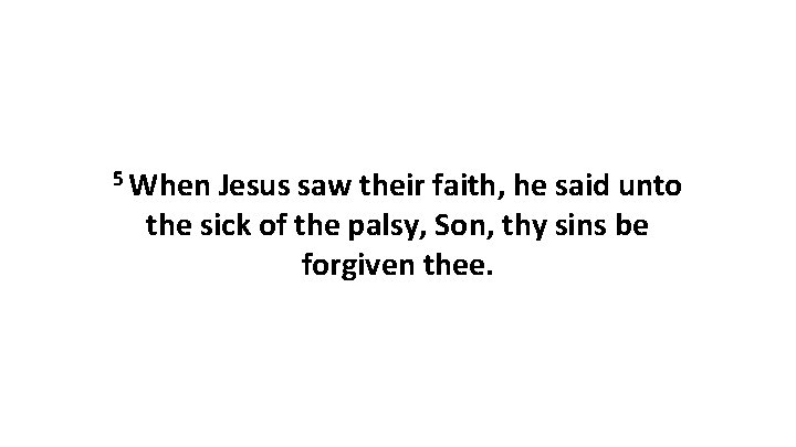 5 When Jesus saw their faith, he said unto the sick of the palsy,