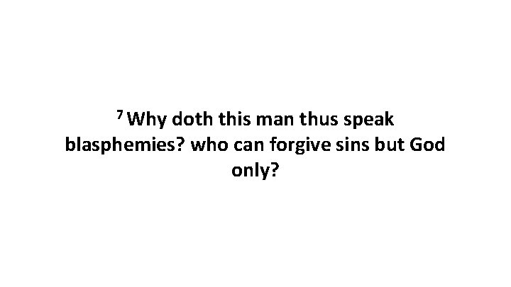 7 Why doth this man thus speak blasphemies? who can forgive sins but God