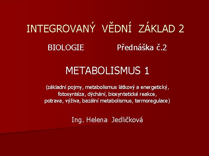 INTEGROVANÝ VĚDNÍ ZÁKLAD 2 BIOLOGIE Přednáška č. 2 METABOLISMUS 1 (základní pojmy, metabolismus látkový