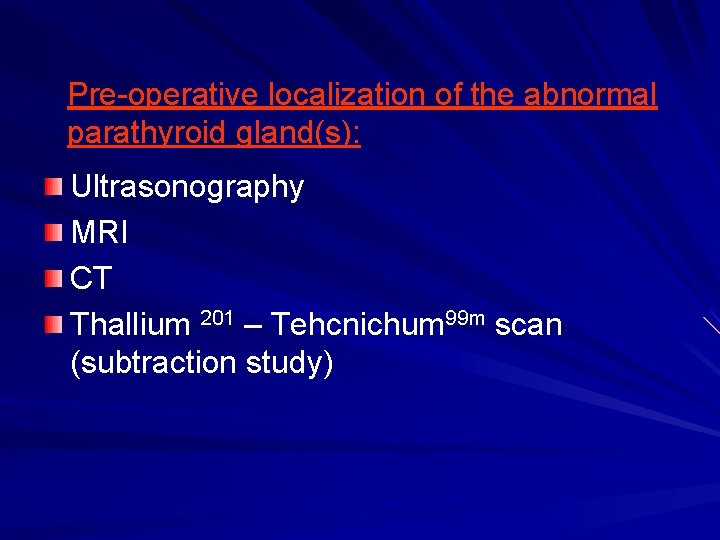 Pre-operative localization of the abnormal parathyroid gland(s): Ultrasonography MRI CT Thallium 201 – Tehcnichum