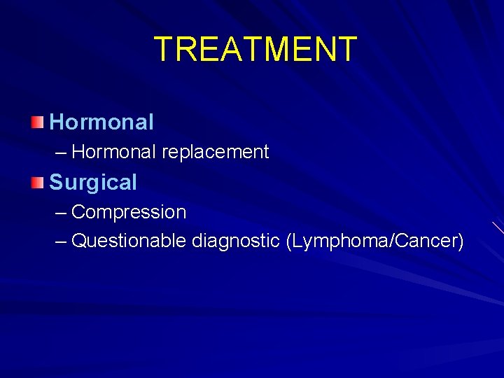 TREATMENT Hormonal – Hormonal replacement Surgical – Compression – Questionable diagnostic (Lymphoma/Cancer) 