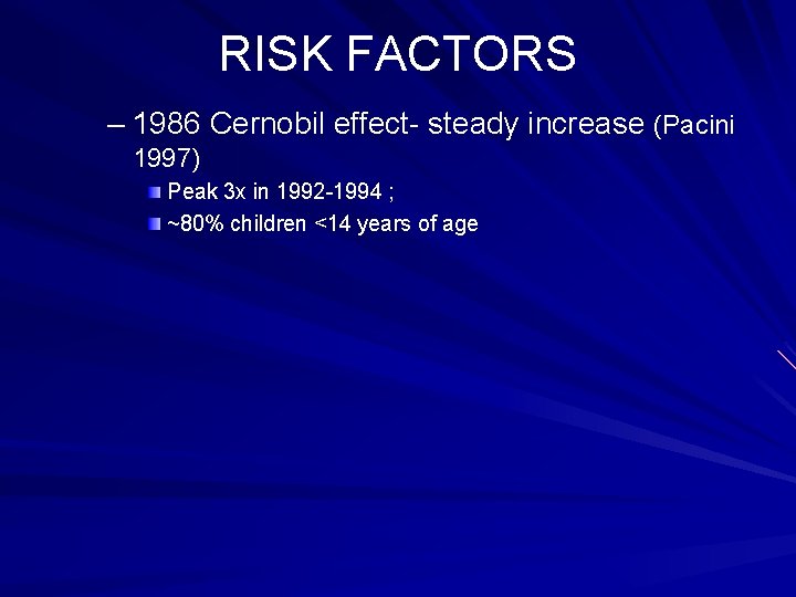 RISK FACTORS – 1986 Cernobil effect- steady increase (Pacini 1997) Peak 3 x in