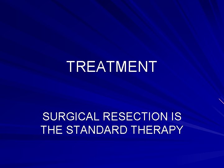 TREATMENT SURGICAL RESECTION IS THE STANDARD THERAPY 