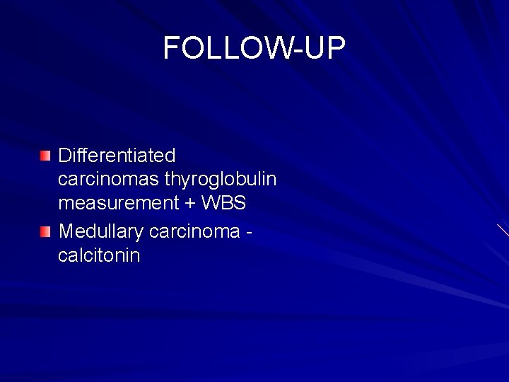 FOLLOW-UP Differentiated carcinomas thyroglobulin measurement + WBS Medullary carcinoma calcitonin 