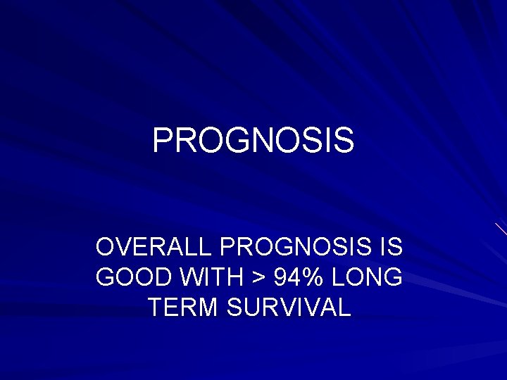 PROGNOSIS OVERALL PROGNOSIS IS GOOD WITH > 94% LONG TERM SURVIVAL 