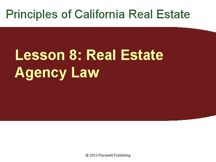 Principles of California Real Estate Lesson 8: Real Estate Agency Law © 2010 Rockwell