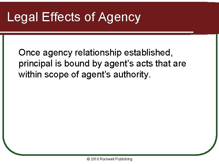 Legal Effects of Agency Once agency relationship established, principal is bound by agent’s acts