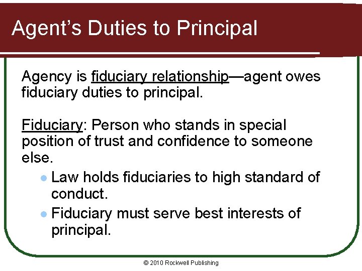 Agent’s Duties to Principal Agency is fiduciary relationship—agent owes fiduciary duties to principal. Fiduciary: