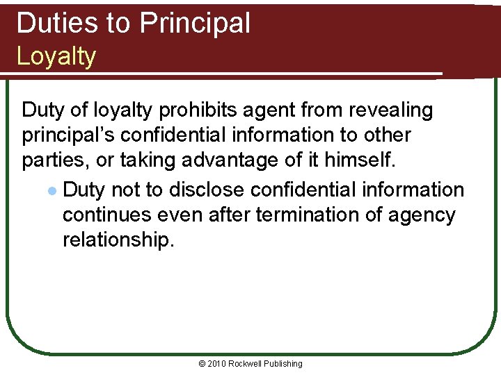 Duties to Principal Loyalty Duty of loyalty prohibits agent from revealing principal’s confidential information