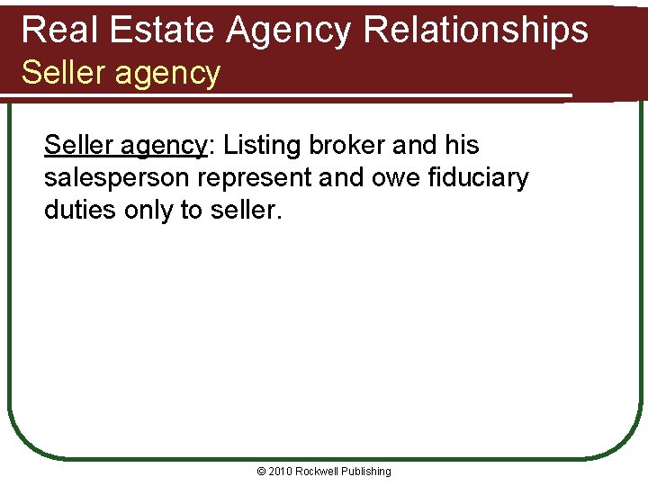 Real Estate Agency Relationships Seller agency: Listing broker and his salesperson represent and owe